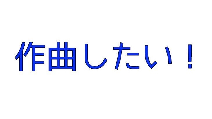 作曲初心者だけど、これから曲を書いていこうと思う